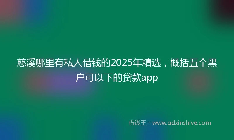 慈溪哪里有私人借钱的2025年精选，概括五个黑户可以下的贷款app