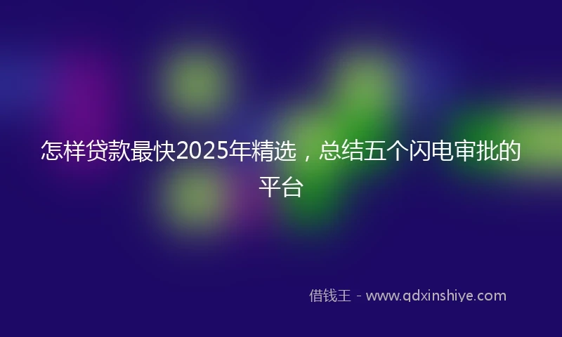 怎样贷款最快2025年精选，总结五个闪电审批的平台