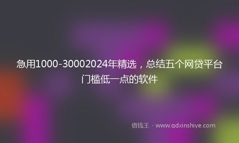 急用1000-30002024年精选，总结五个网贷平台门槛低一点的软件