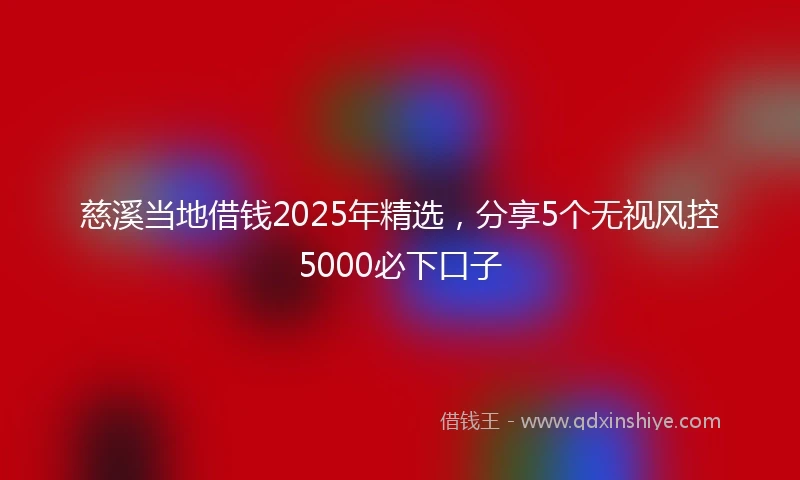 慈溪当地借钱2025年精选，分享5个无视风控5000必下口子