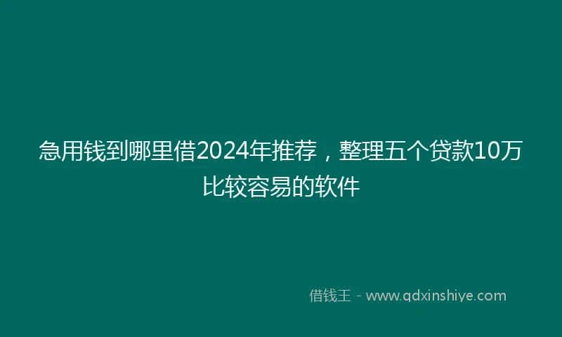 急用钱到哪里借2024年推荐，整理五个贷款10万比较容易的软件