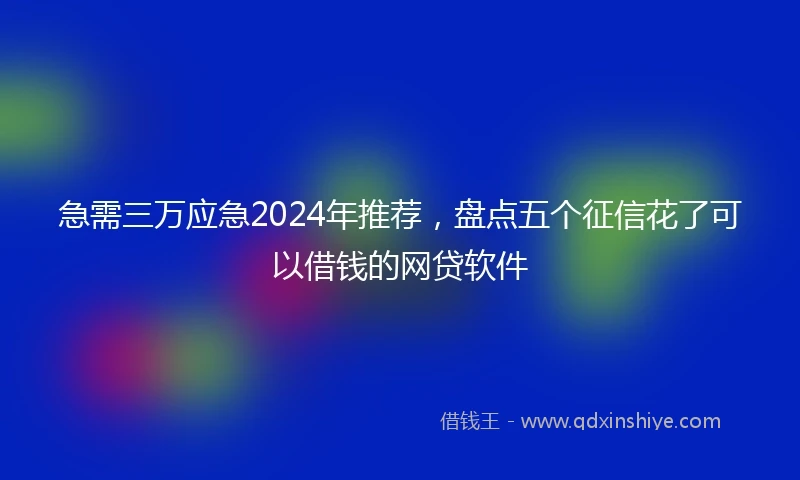 急需三万应急2024年推荐，盘点五个征信花了可以借钱的网贷软件