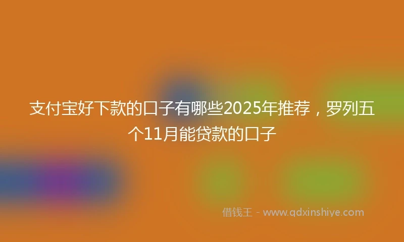 支付宝好下款的口子有哪些2025年推荐，罗列五个11月能贷款的口子