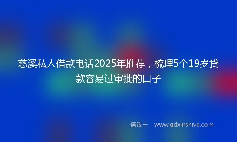慈溪私人借款电话2025年推荐，梳理5个19岁贷款容易过审批的口子