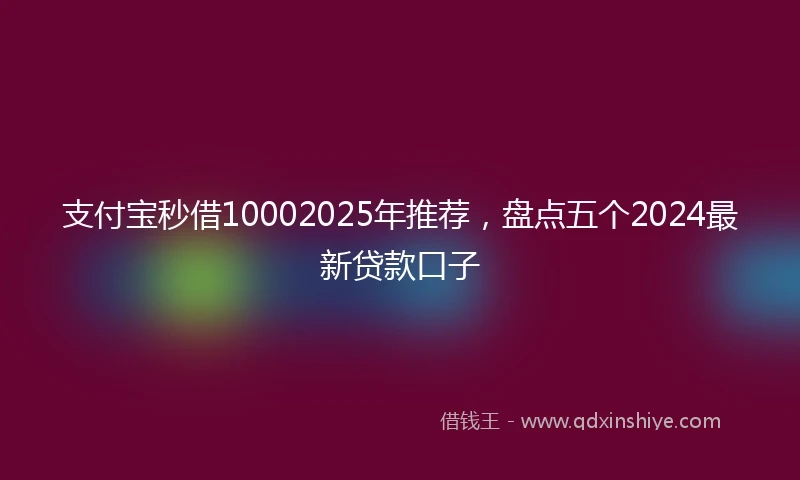 支付宝秒借10002025年推荐，盘点五个2024最新贷款口子