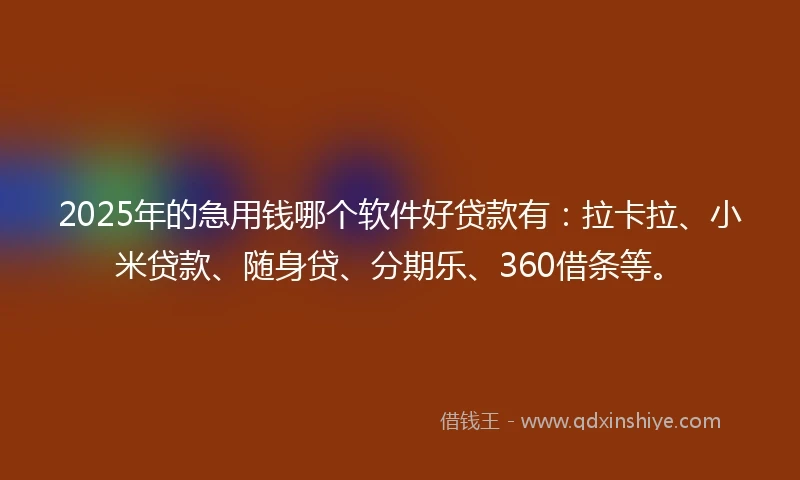 2025年的急用钱哪个软件好贷款有：拉卡拉、小米贷款、随身贷、分期乐、360借条等。