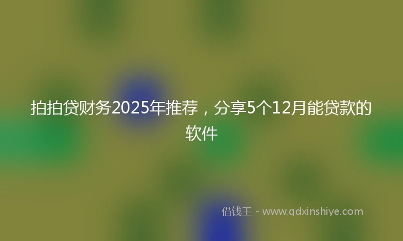 拍拍贷财务2025年推荐，分享5个12月能贷款的软件