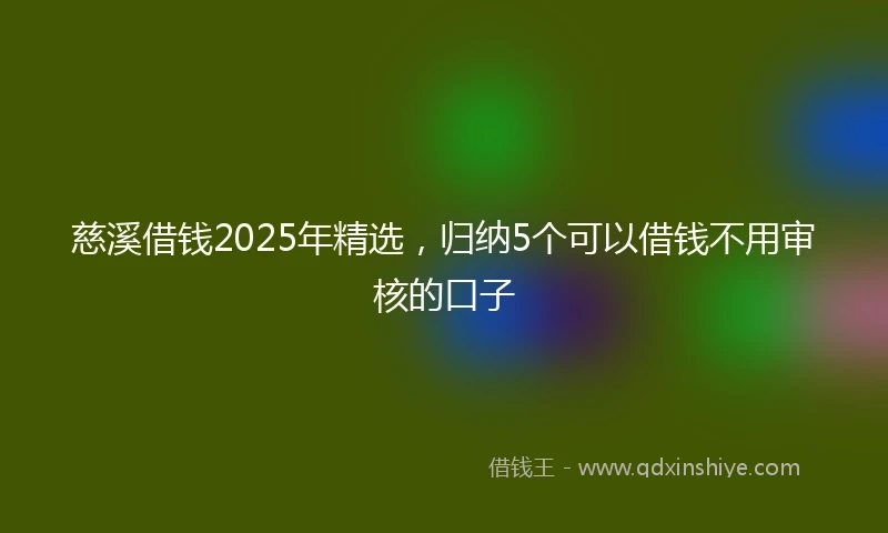 慈溪借钱2025年精选，归纳5个可以借钱不用审核的口子