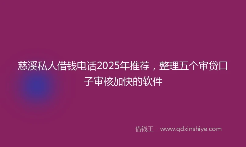 慈溪私人借钱电话2025年推荐，整理五个审贷口子审核加快的软件