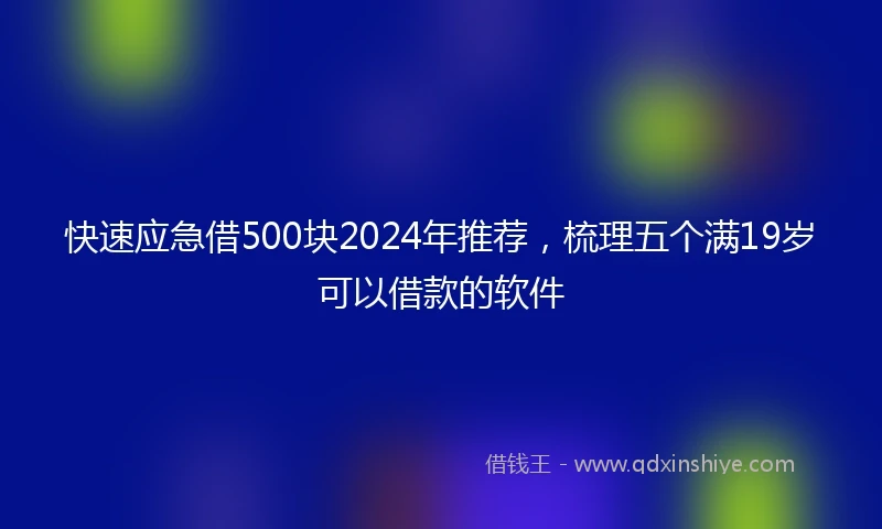 快速应急借500块2024年推荐，梳理五个满19岁可以借款的软件