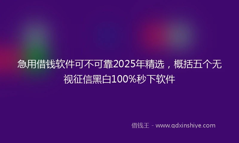急用借钱软件可不可靠2025年精选，概括五个无视征信黑白100%秒下软件