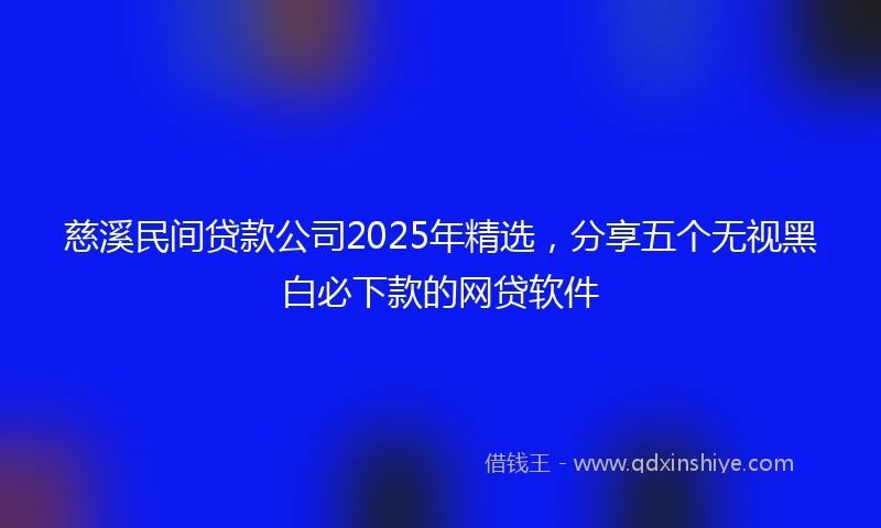 慈溪民间贷款公司2025年精选，分享五个无视黑白必下款的网贷软件