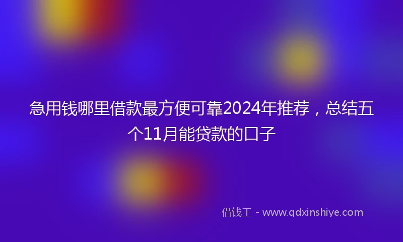 急用钱哪里借款最方便可靠2024年推荐，总结五个11月能贷款的口子