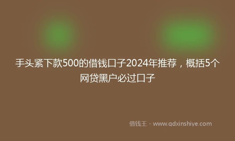 手头紧下款500的借钱口子2024年推荐，概括5个网贷黑户必过口子