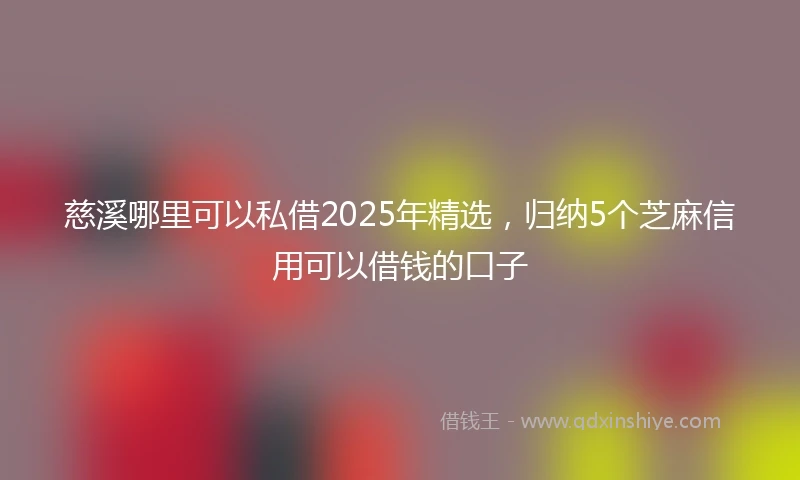 慈溪哪里可以私借2025年精选,归纳5个芝麻信用可以借钱的口子