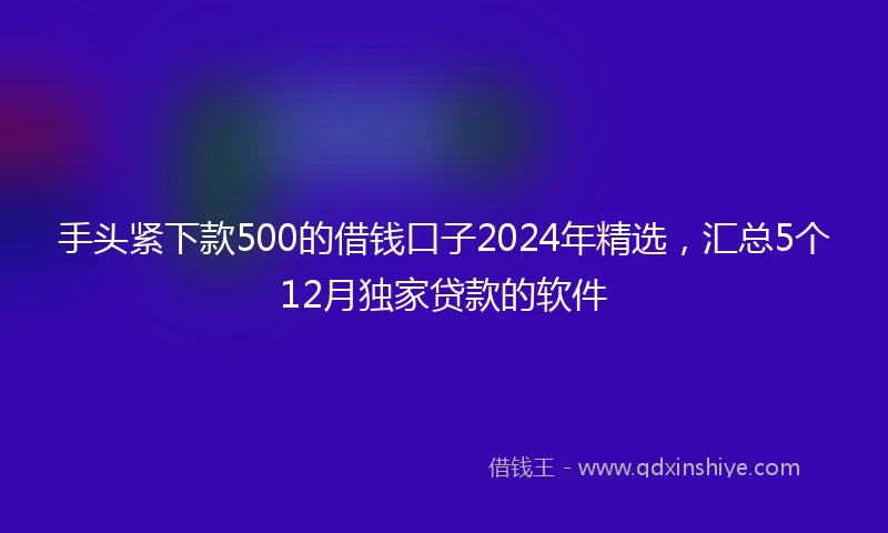 手头紧下款500的借钱口子2024年精选，汇总5个12月独家贷款的软件
