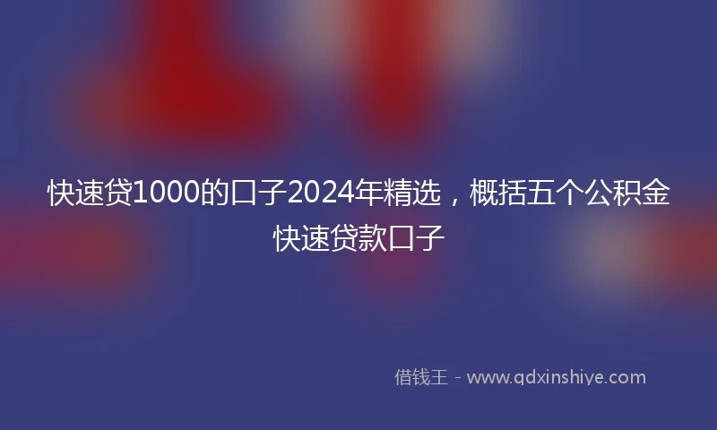 快速贷1000的口子2024年精选，概括五个公积金快速贷款口子