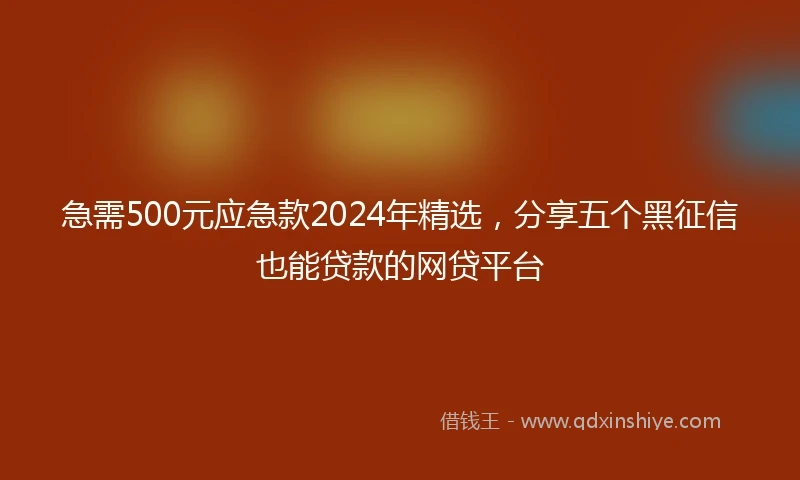 急需500元应急款2024年精选，分享五个黑征信也能贷款的网贷平台