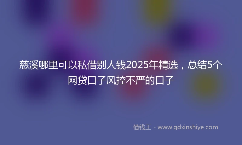 慈溪哪里可以私借别人钱2025年精选，总结5个网贷口子风控不严的口子