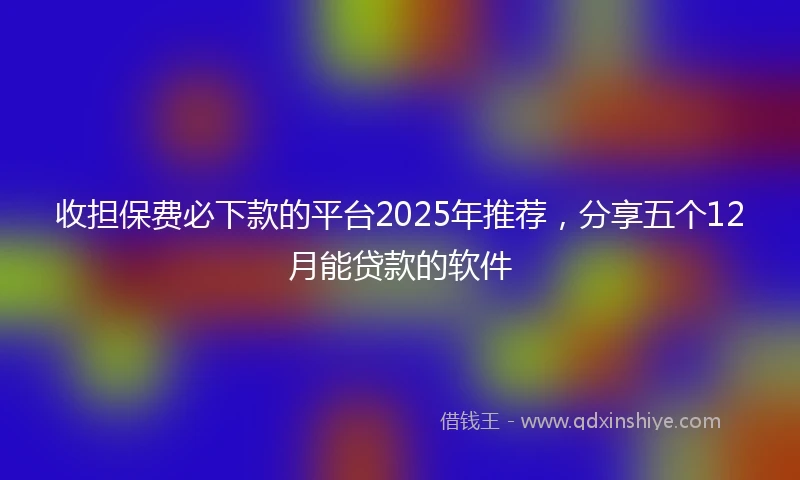 收担保费必下款的平台2025年推荐，分享五个12月能贷款的软件