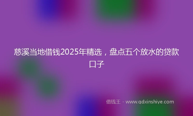 慈溪当地借钱2025年精选，盘点五个放水的贷款口子