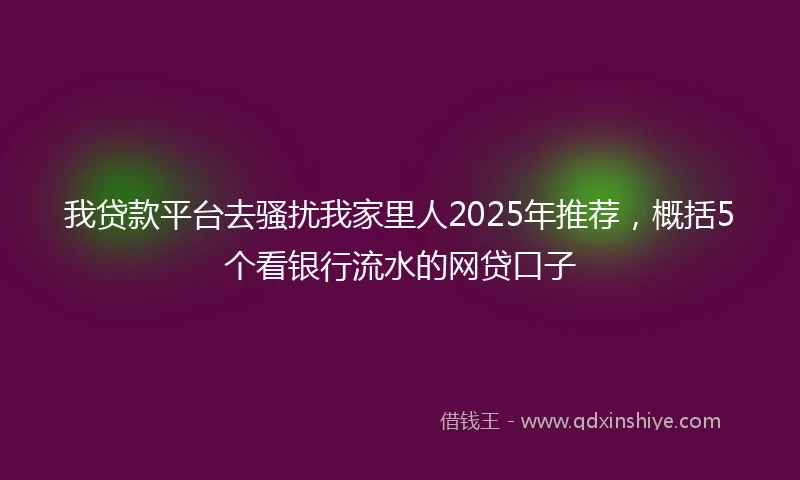 我贷款平台去骚扰我家里人2025年推荐，概括5个看银行流水的网贷口子