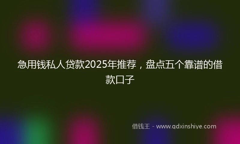 急用钱私人贷款2025年推荐，盘点五个靠谱的借款口子
