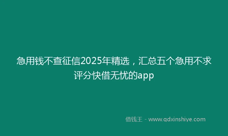 急用钱不查征信2025年精选，汇总五个急用不求评分快借无忧的app