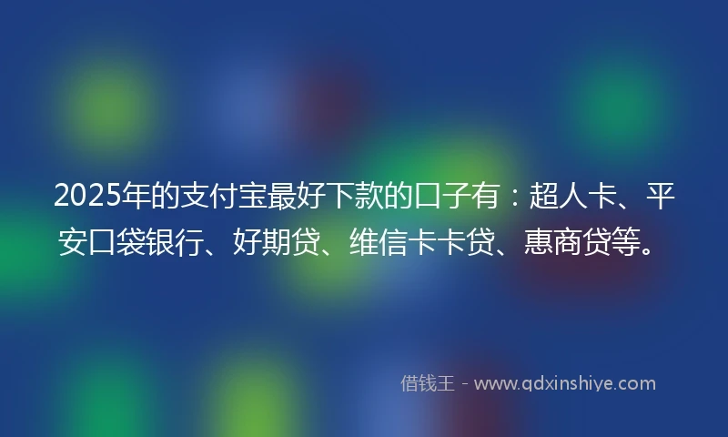 2025年的支付宝最好下款的口子有：超人卡、平安口袋银行、好期贷、维信卡卡贷、惠商贷等。