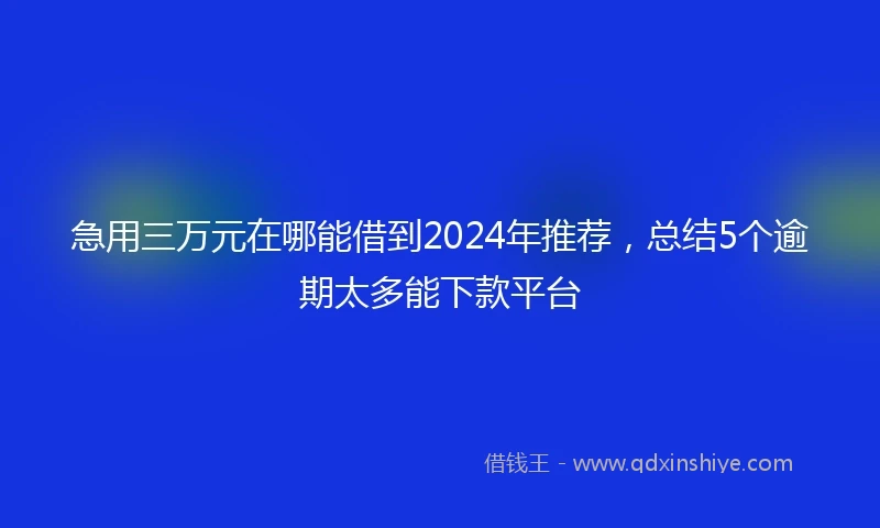 急用三万元在哪能借到2024年推荐，总结5个逾期太多能下款平台