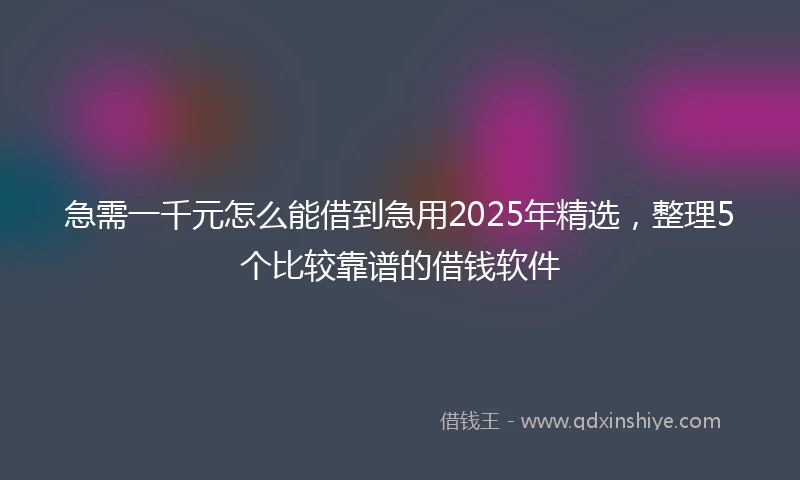 急需一千元怎么能借到急用2025年精选，整理5个比较靠谱的借钱软件