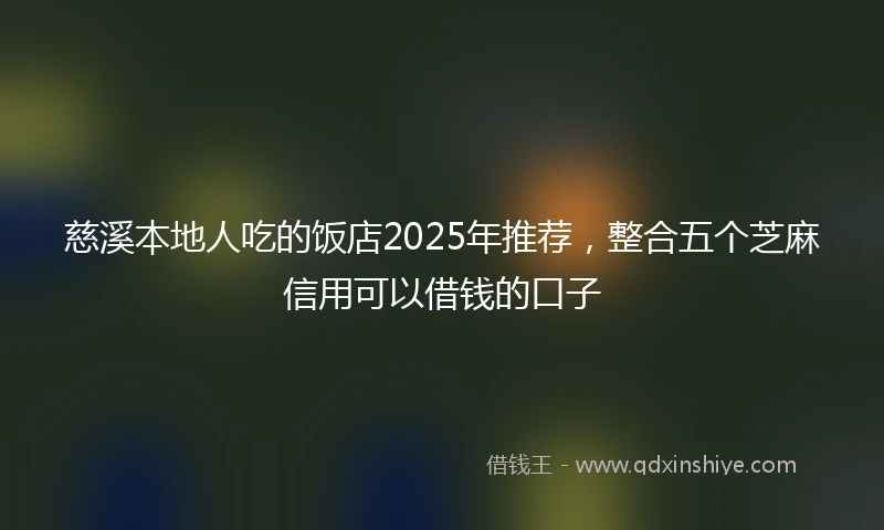 慈溪本地人吃的饭店2025年推荐，整合五个芝麻信用可以借钱的口子