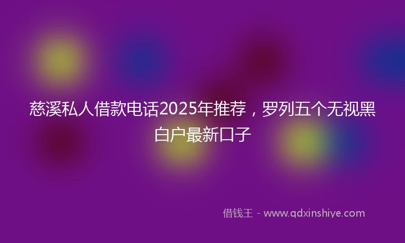 慈溪私人借款电话2025年推荐，罗列五个无视黑白户最新口子