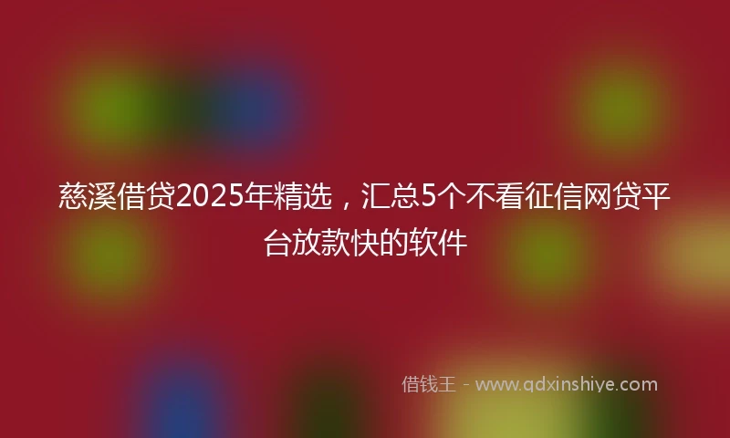 慈溪借贷2025年精选，汇总5个不看征信网贷平台放款快的软件