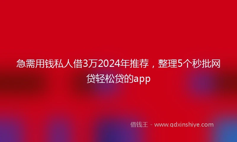 急需用钱私人借3万2024年推荐，整理5个秒批网贷轻松贷的app