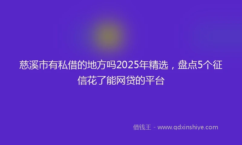 慈溪市有私借的地方吗2025年精选，盘点5个征信花了能网贷的平台