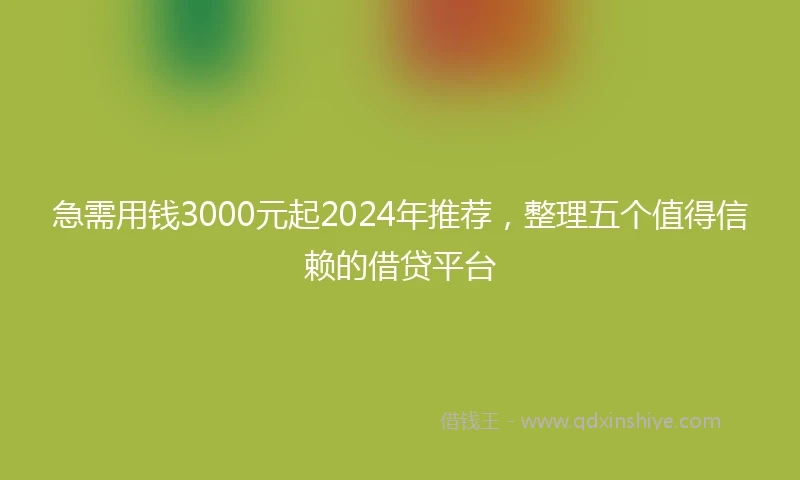 急需用钱3000元起2024年推荐，整理五个值得信赖的借贷平台