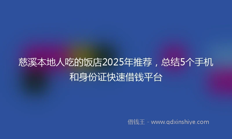 慈溪本地人吃的饭店2025年推荐，总结5个手机和身份证快速借钱平台