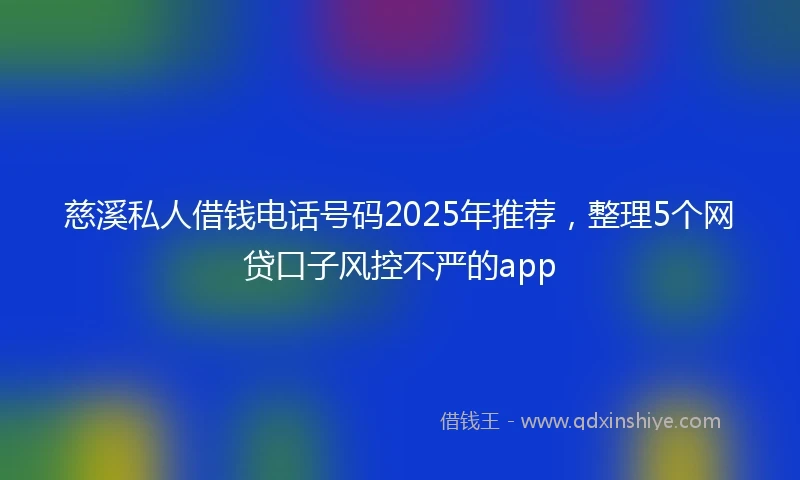 慈溪私人借钱电话号码2025年推荐，整理5个网贷口子风控不严的app