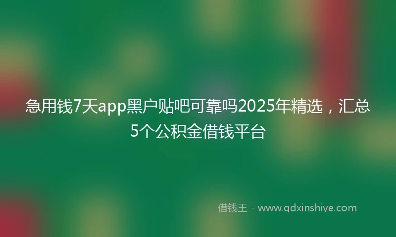 急用钱7天app黑户贴吧可靠吗2025年精选，汇总5个公积金借钱平台