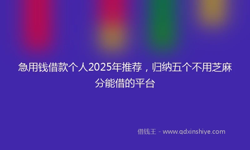 急用钱借款个人2025年推荐，归纳五个不用芝麻分能借的平台