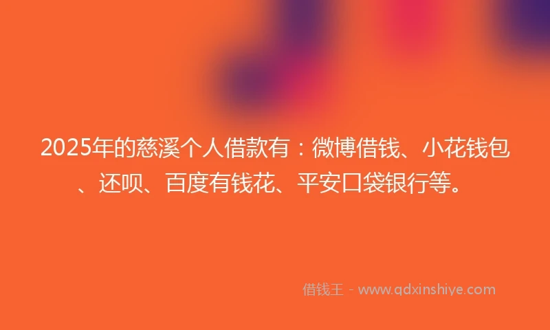 2025年的慈溪个人借款有：微博借钱、小花钱包、还呗、百度有钱花、平安口袋银行等。