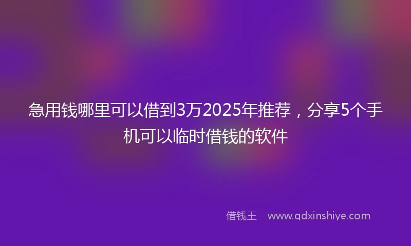 急用钱哪里可以借到3万2025年推荐，分享5个手机可以临时借钱的软件