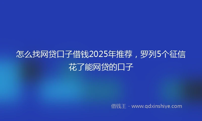 怎么找网贷口子借钱2025年推荐，罗列5个征信花了能网贷的口子