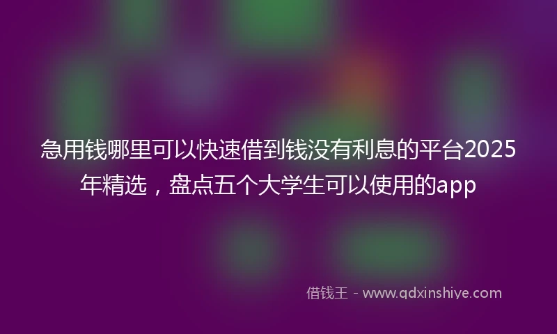 急用钱哪里可以快速借到钱没有利息的平台2025年精选，盘点五个大学生可以使用的app