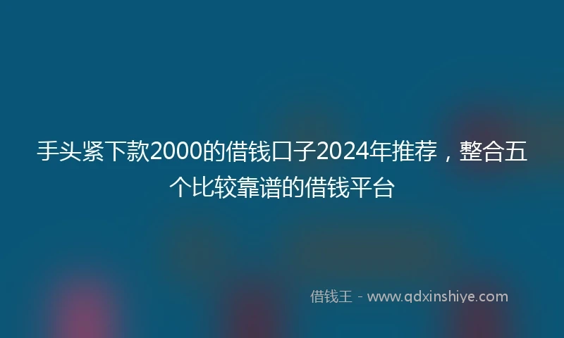 手头紧下款2000的借钱口子2024年推荐，整合五个比较靠谱的借钱平台