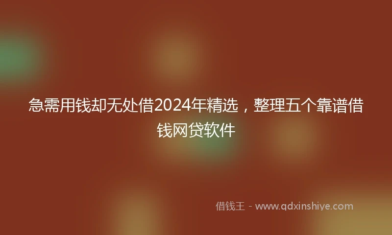 急需用钱却无处借2024年精选，整理五个靠谱借钱网贷软件