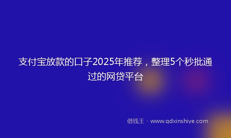 支付宝放款的口子2025年推荐，整理5个秒批通过的网贷平台