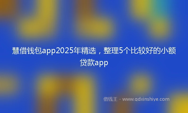 慧借钱包app2025年精选，整理5个比较好的小额贷款app