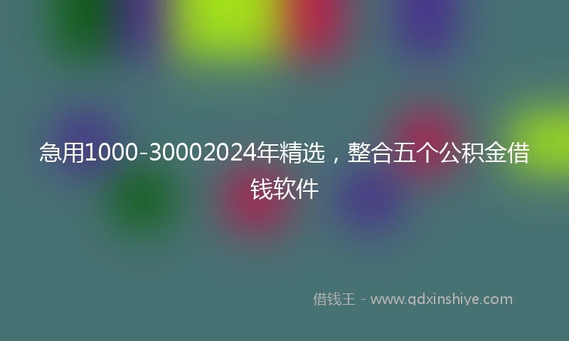 急用1000-30002024年精选，整合五个公积金借钱软件